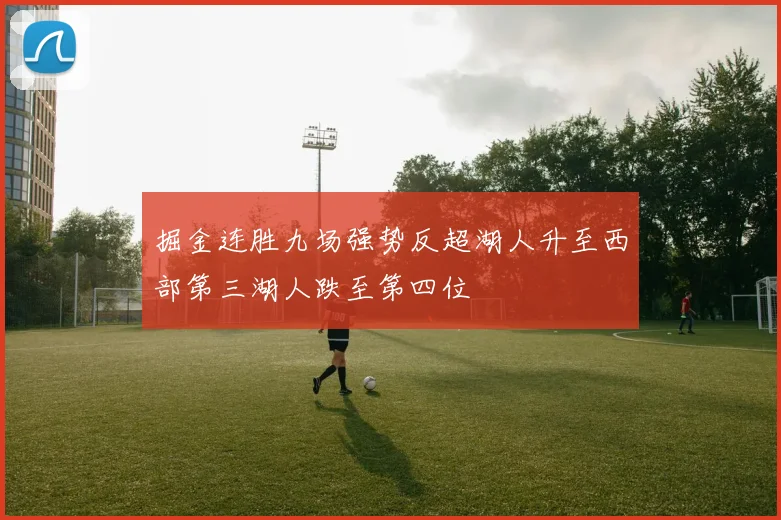 掘金连胜九场强势反超湖人升至西部第三湖人跌至第四位