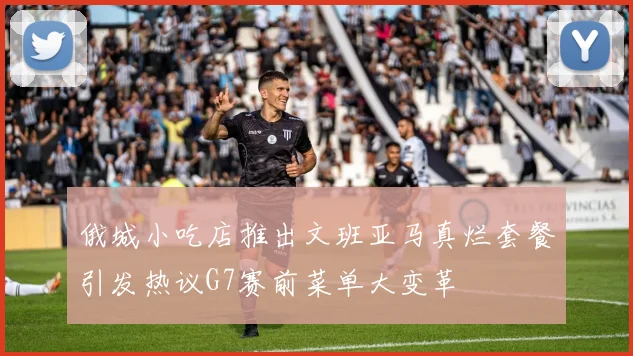 俄城小吃店推出文班亚马真烂套餐引发热议G7赛前菜单大变革