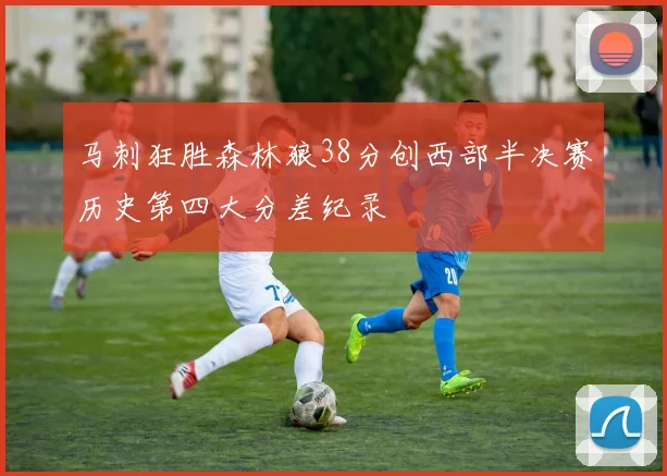 马刺狂胜森林狼38分创西部半决赛历史第四大分差纪录