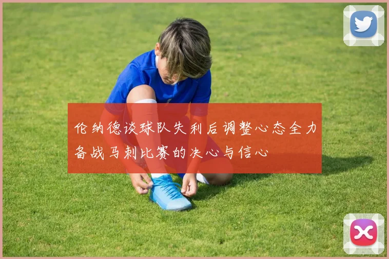 伦纳德谈球队失利后调整心态全力备战马刺比赛的决心与信心