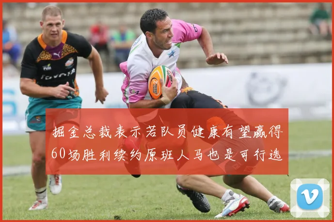 掘金总裁表示若队员健康有望赢得60场胜利续约原班人马也是可行选择