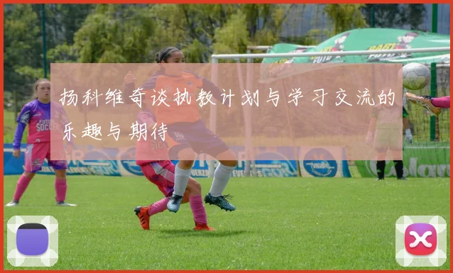 扬科维奇谈执教计划与学习交流的乐趣与期待